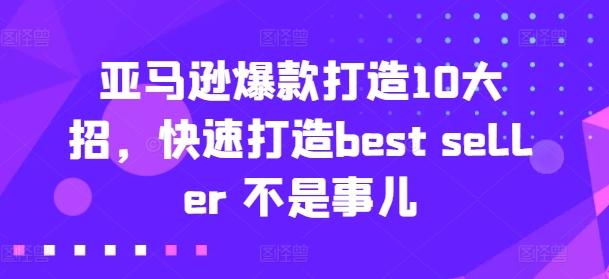 亚马逊爆款打造10大招，快速打造best seller 不是事儿-网创源码