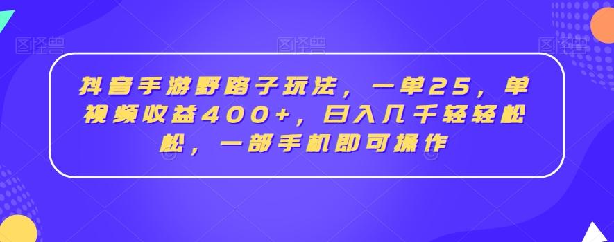 抖音手游野路子玩法，一单25，单视频收益400+，日入几千轻轻松松，一部手机即可操作【揭秘】-网创源码