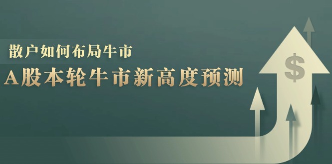 A股本轮牛市新高度预测：数据统计揭示最高点位，散户如何布局牛市？-网创源码