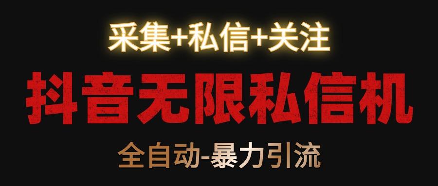 抖音无限私信机！采集+私信+关注，全自动暴力引流！-网创源码