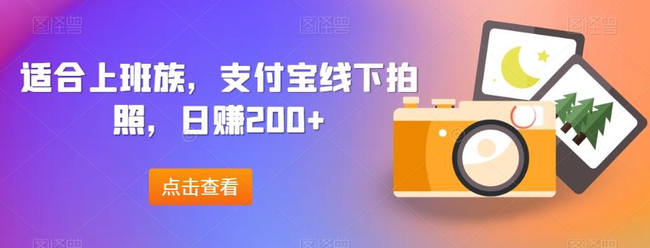 适合上班族,支付宝线下拍照,日赚200+-网创源码