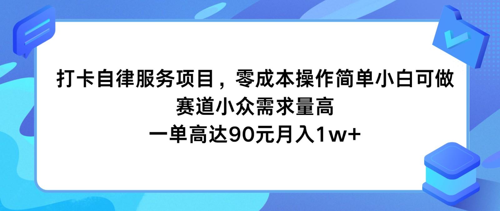 打卡自律服务项目，零成本操作简单小白可做，赛道小众需求量高，一单高达90元月入1w+-网创源码