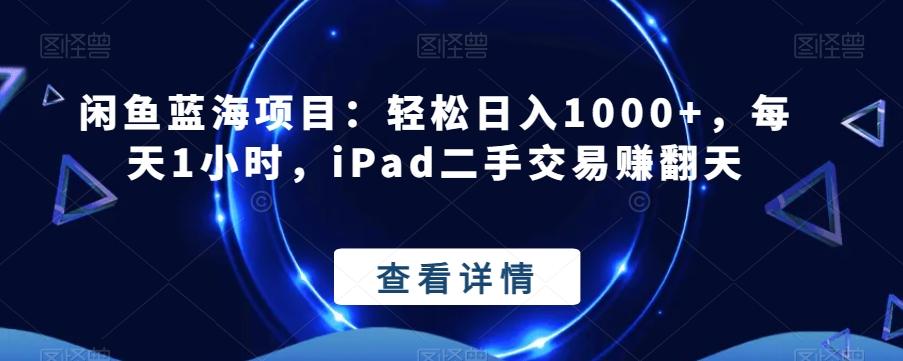 闲鱼蓝海项目:轻松日入1000+,每天1小时,iPad二手交易赚翻天-网创源码
