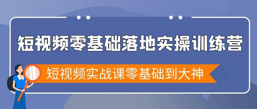 短视频零基础落地实战特训营，短视频实战课零基础到大神-网创源码