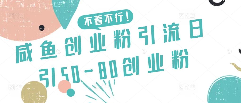 咸鱼创业粉引流日引50-80创业粉【揭秘】-网创源码