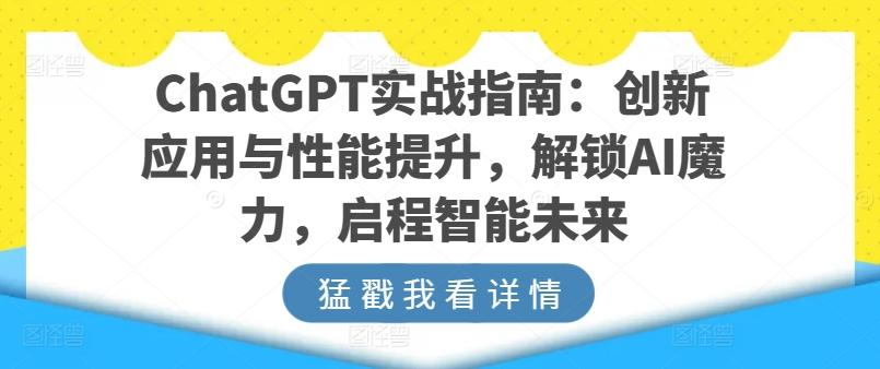 ChatGPT实战指南:创新应用与性能提升,解锁AI魔力,启程智能未来-网创源码