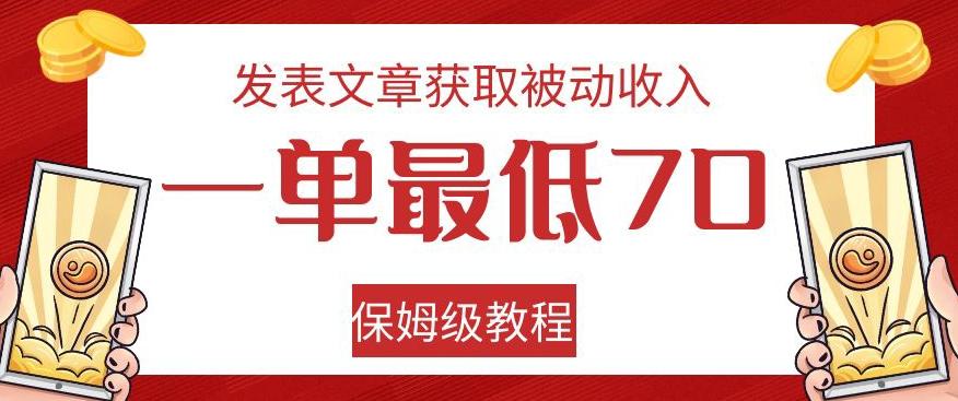 发表文章获取被动收入，一单最低70，保姆级教程【揭秘】-网创源码