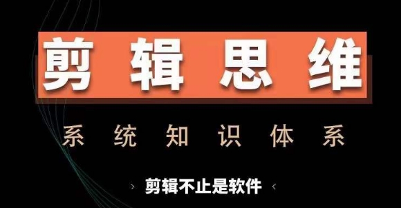 剪辑思维系统课，从软件到思维，系统学习实操进阶，从讲故事到剪辑技巧全覆盖-网创源码