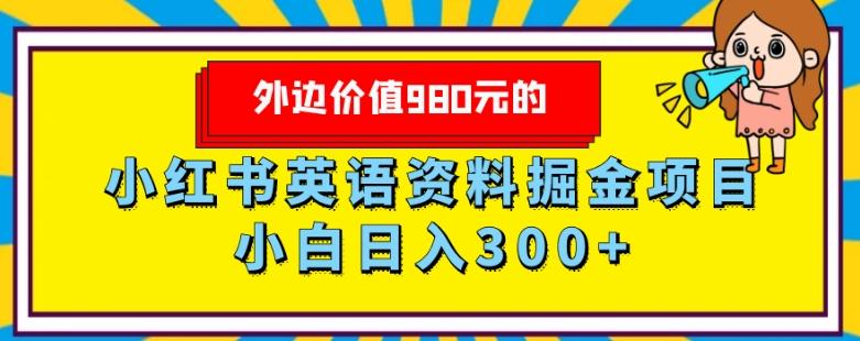 外边价值980元的，小红书英语资料掘金变现项目，小白日入300+-网创源码