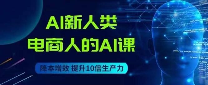 AI新人类-电商人的AI课,用世界先进的AI帮助电商降本增效-网创源码