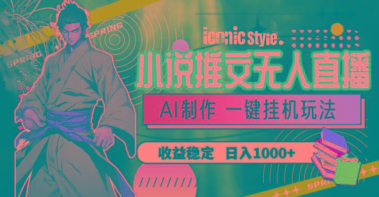 小说推文无人直播一键挂机最新玩法,AI制作,收益稳定,日入1000+-网创源码