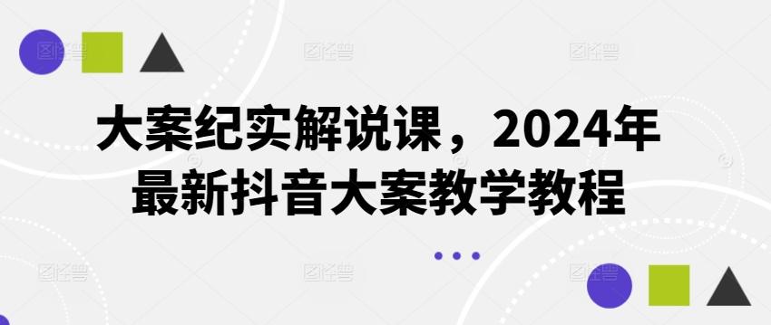 大案纪实解说课，2024年最新抖音大案教学教程-网创源码