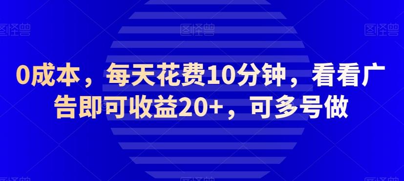 0成本,每天花费10分钟,看看广告即可收益20+,可多号做-网创源码