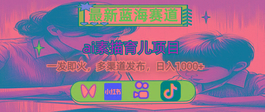 最新蓝海赛道，ai素描育儿项目，一发即火，多渠道发布，日入1000+-网创源码