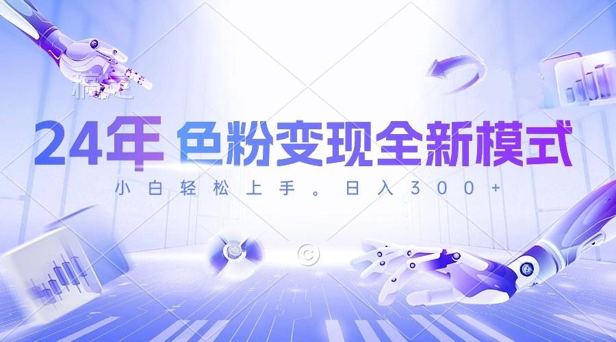 24年色粉变现全新模式，几分钟做好一个视频，小白可上手，每天半小时收…-网创源码