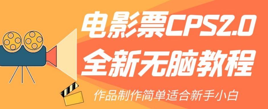 电影票CPS2.0全新无脑教程，作品制作简单适合新手小白-网创源码