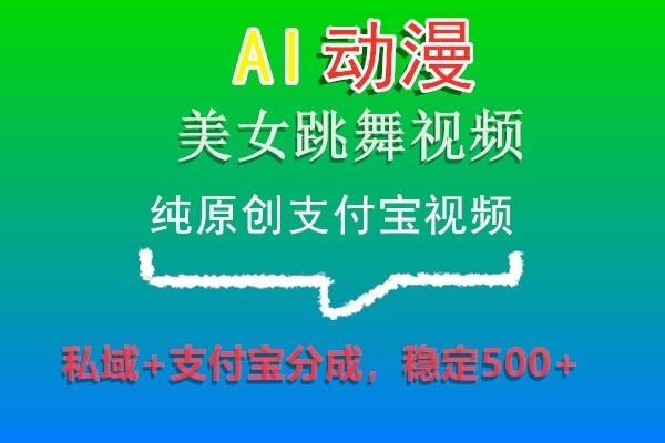 AI动漫美女跳舞视频，纯原创支付宝视频，私域+支付宝分成，稳定500+-网创源码
