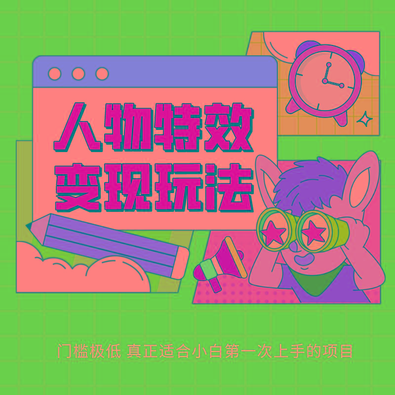 人物特效变现玩法，上手门槛极低，适合互联网小白们上手操作的第一个互联网项目-网创源码