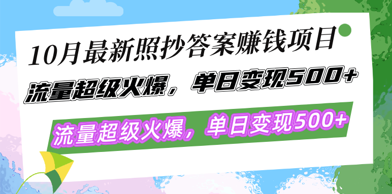 10月最新照抄答案赚钱项目，流量超级火爆，单日变现500+简单照抄 有手就行-网创源码
