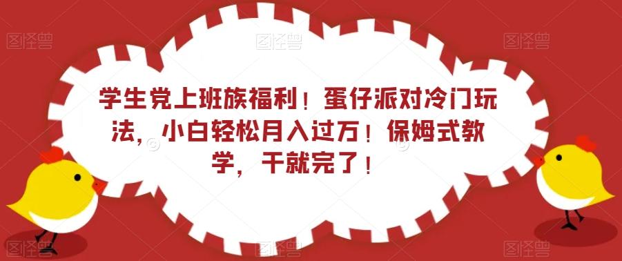 学生党上班族福利！蛋仔派对冷门玩法，小白轻松月入过万！保姆式教学，干就完了！-网创源码