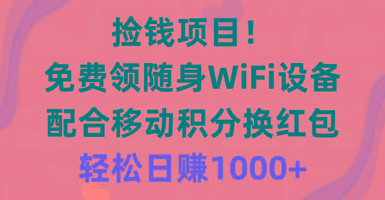 捡钱项目！免费领随身WiFi设备+移动积分换红包，有手就行，轻松日赚1000+-网创源码