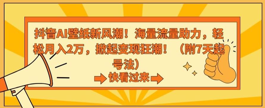 抖音AI壁纸新风潮！海量流量助力，轻松月入2万，掀起变现狂潮【揭秘】-网创源码