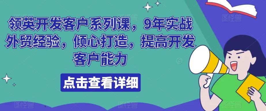 领英开发客户系列课，9年实战外贸经验，倾心打造，提高开发客户能力-网创源码