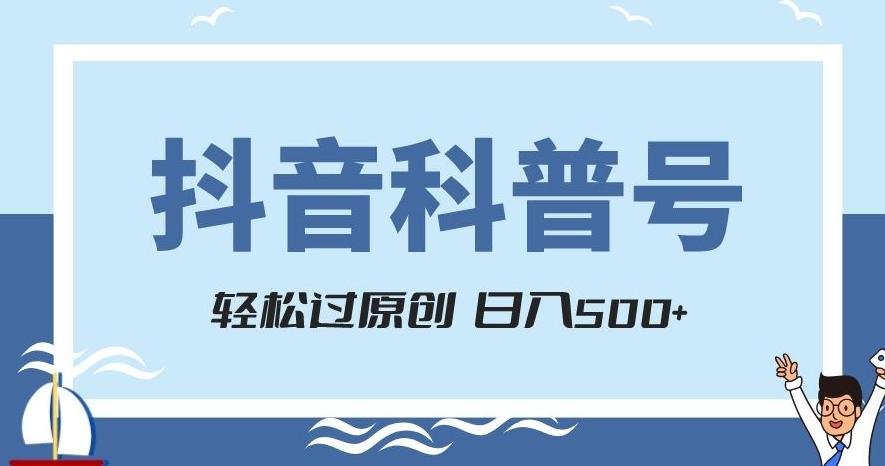 抖音科普号项目，轻松过原创，官方流量扶持，涨粉快，日入500+【揭秘】-网创源码