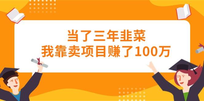 当了三年韭菜我靠卖项目赚了100万-网创源码
