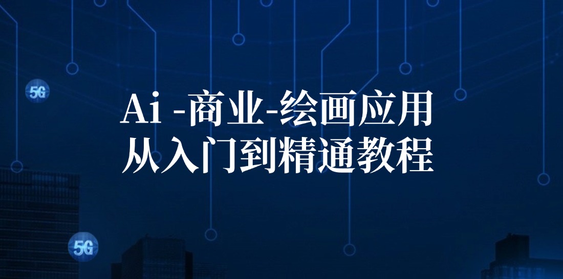 Ai商业绘画应用从入门到精通教程：Ai绘画/设计/摄影/电商/建筑-网创源码