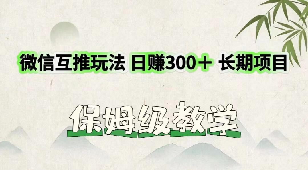 微信互推玩法 日赚300+长期项目 保姆级教学-网创源码