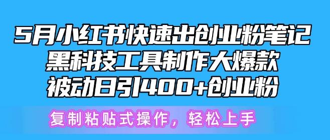 5月小红书快速出创业粉笔记，黑科技工具制作大爆款，被动日引400+创业粉【揭秘】-网创源码