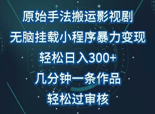 原始手法影视搬运，无脑搬运影视剧，单日收入300+，操作简单，几分钟生成一条视频，轻松过审核【揭秘】-网创源码