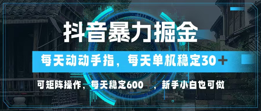 抖音暴力掘金，动动手指就可以，单机30+，可矩阵操作，每天稳定600+，…-网创源码
