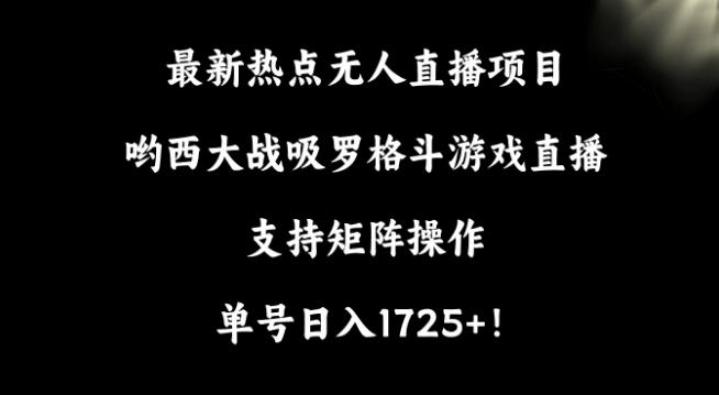 最新热点无人直播项目，哟西大战吸罗格斗游戏直播，支持矩阵操作，单号日入1725+【揭秘】-网创源码