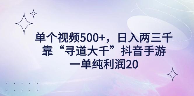 单个视频500+，日入两三千轻轻松松，靠“寻道大千”抖音手游，一单纯利…-网创源码
