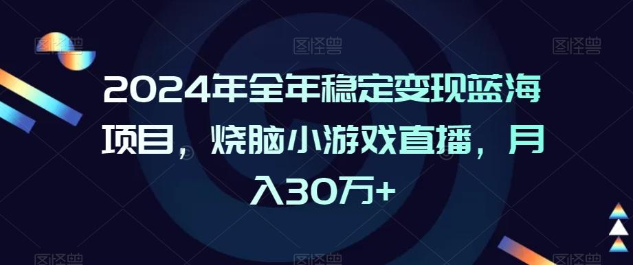2024年全年稳定变现蓝海项目，烧脑小游戏直播，月入30万+【揭秘】-网创源码