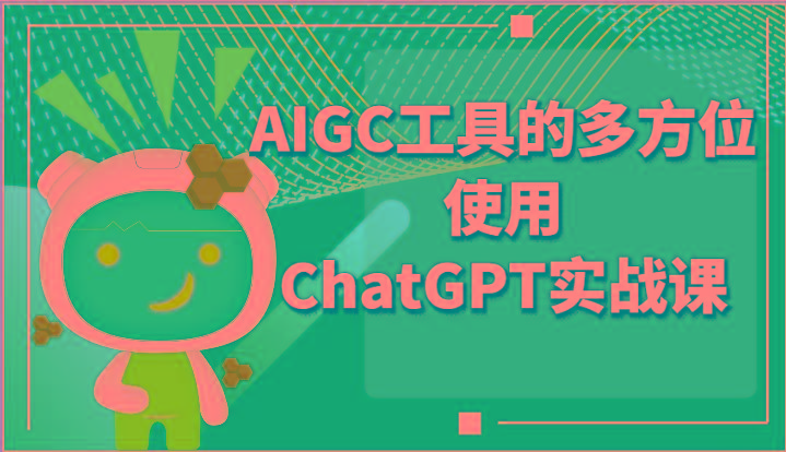 ai掘金系列课程-AIGC工具的多方位使用ChatGPT实战课-网创源码