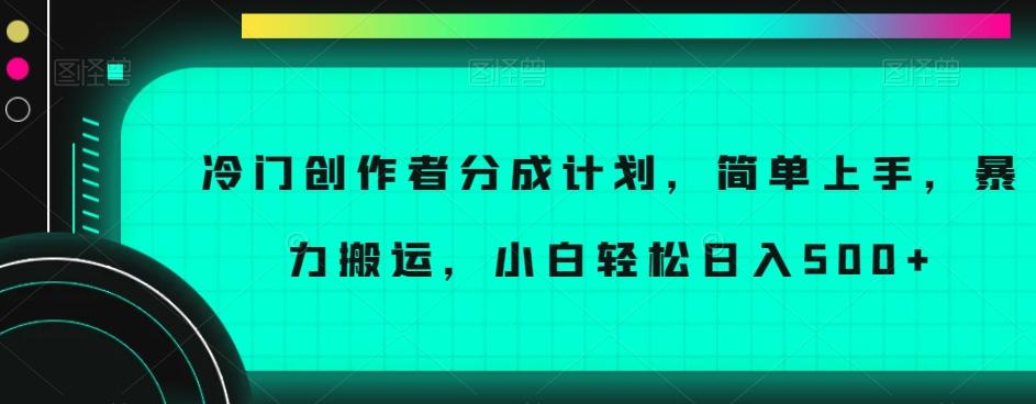 冷门创作者分成计划，简单上手，暴力搬运，小白轻松日入500+【揭秘】-网创源码