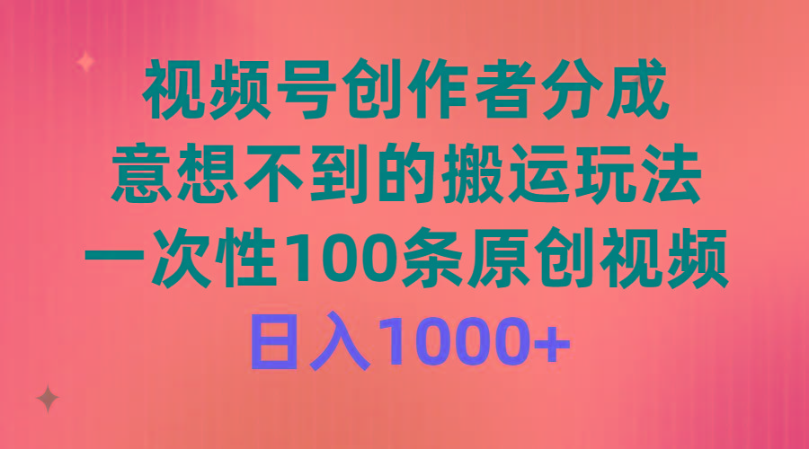 (9737期)视频号创作者分成，意想不到的搬运玩法，一次性100条原创视频，日入1000+-网创源码
