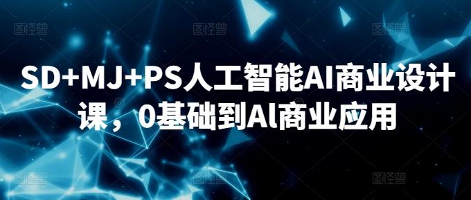 SD+MJ+PS人工智能AI商业设计课，0基础到Al商业应用-网创源码