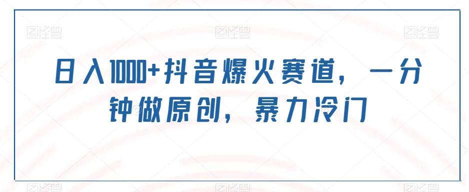 日入1000+抖音爆火赛道，一分钟做原创，暴力冷门-网创源码