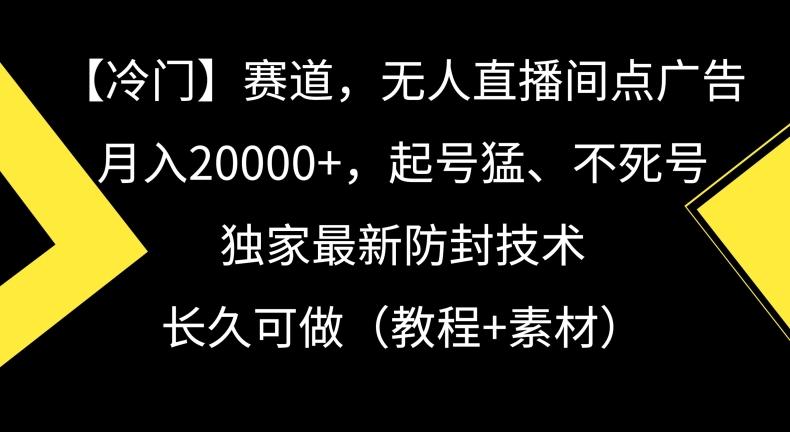 冷门赛道,无人直播间点广告,月入20000+,起号猛、不死号,独家最新防封技术【揭秘】-网创源码