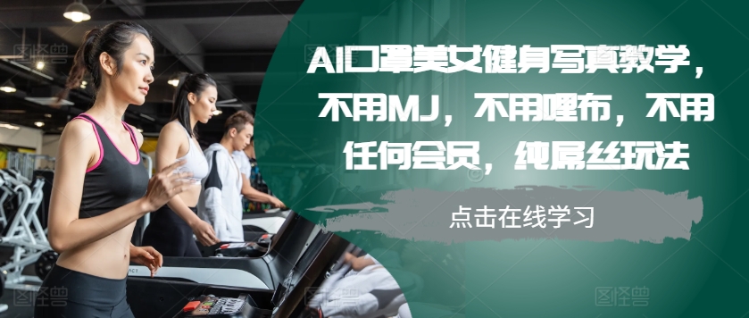 AI口罩美女健身写真教学，不用MJ，不用哩布，不用任何会员，纯屌丝玩法-网创源码