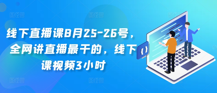 线下直播课8月25-26号,全网讲直播最干的,线下课视频3小时-网创源码