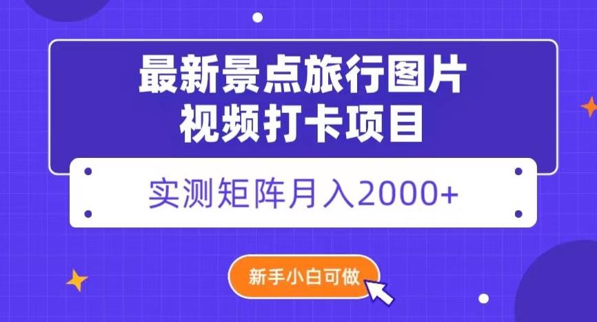 最新景点旅行图片视频打卡,实测矩阵月入2000+,新手可做【揭秘】
