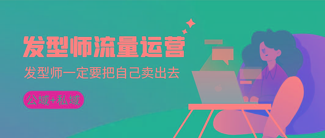 发型师 流量运营，发型师一定要把自己卖出去(公域+私城)高清无水印-网创源码