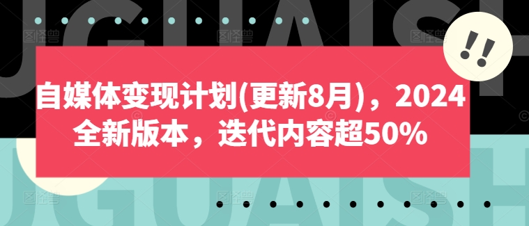 自媒体变现计划(更新8月)，2024全新版本，迭代内容超50%-网创源码