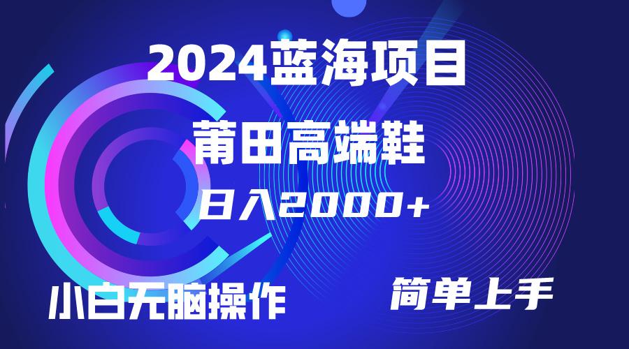 (10030期)每天两小时日入2000+，卖莆田高端鞋，小白也能轻松掌握，简单无脑操作…-网创源码