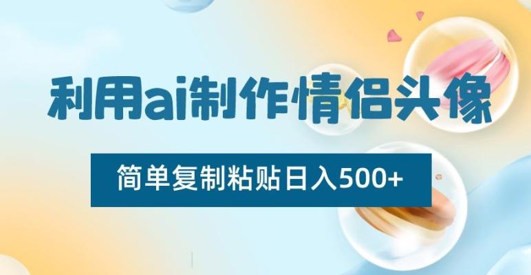 利用ai制作情侣头像，简单复制粘贴日入500+【揭秘】-网创源码